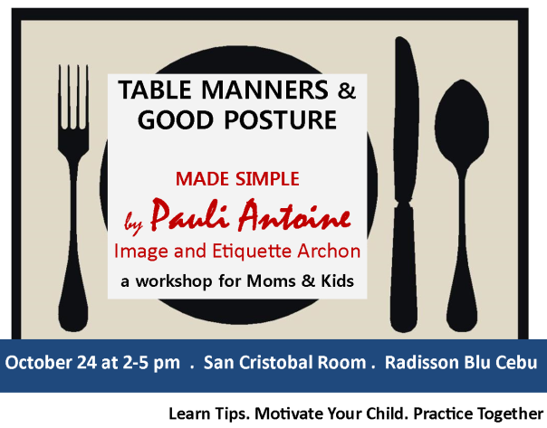 Table Manners and Good Posture special workshop will be on Saturday, October 24, 2015 at the Radisson Blu Hotel Cebu. To reserve a seat, please contact us at askpauliantoine@gmail.com